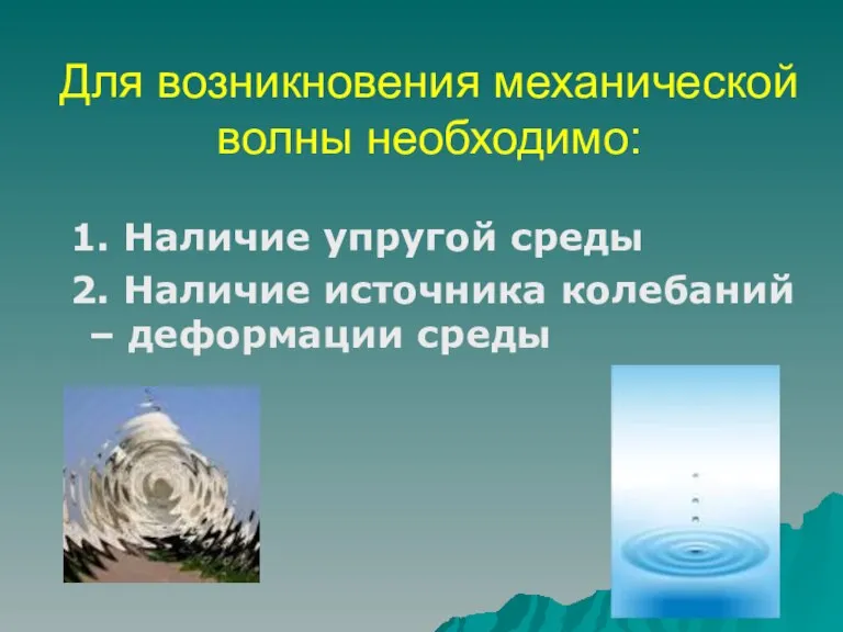 Для возникновения механической волны необходимо: 1. Наличие упругой среды 2. Наличие источника колебаний – деформации среды