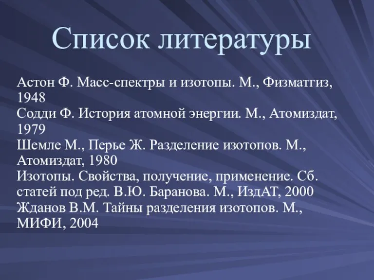 Список литературы Астон Ф. Масс-спектры и изотопы. М., Физматгиз, 1948 Содди Ф.