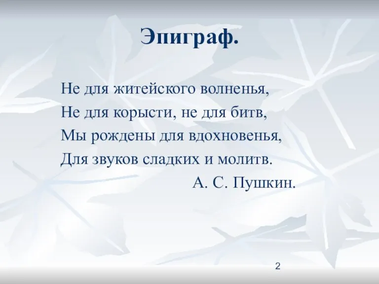 Эпиграф. Не для житейского волненья, Не для корысти, не для битв, Мы