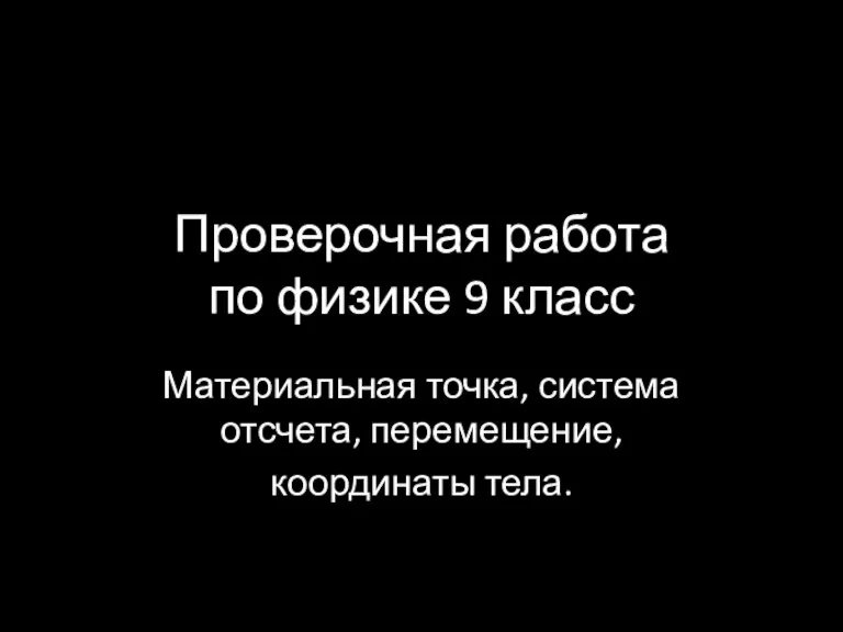 Проверочная работа по физике 9 класс Материальная точка, система отсчета, перемещение, координаты тела.