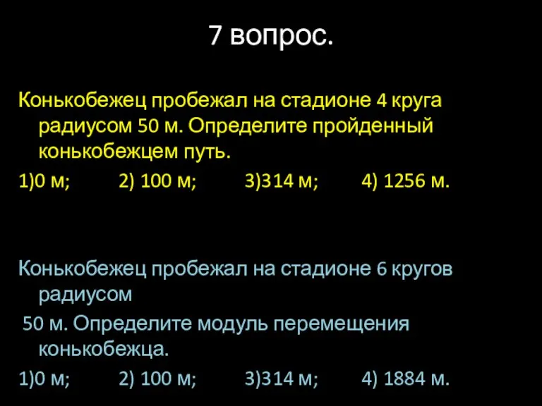 7 вопрос. Конькобежец пробежал на стадионе 4 круга радиусом 50 м. Определите