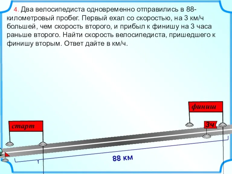 4. Два велосипедиста одновременно отправились в 88-километровый пробег. Первый ехал со скоростью,