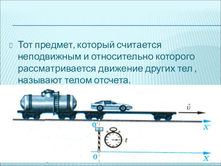 Тот предмет, который считается неподвижным и относительно которого рассматривается движение других тел ,называют телом отсчета.