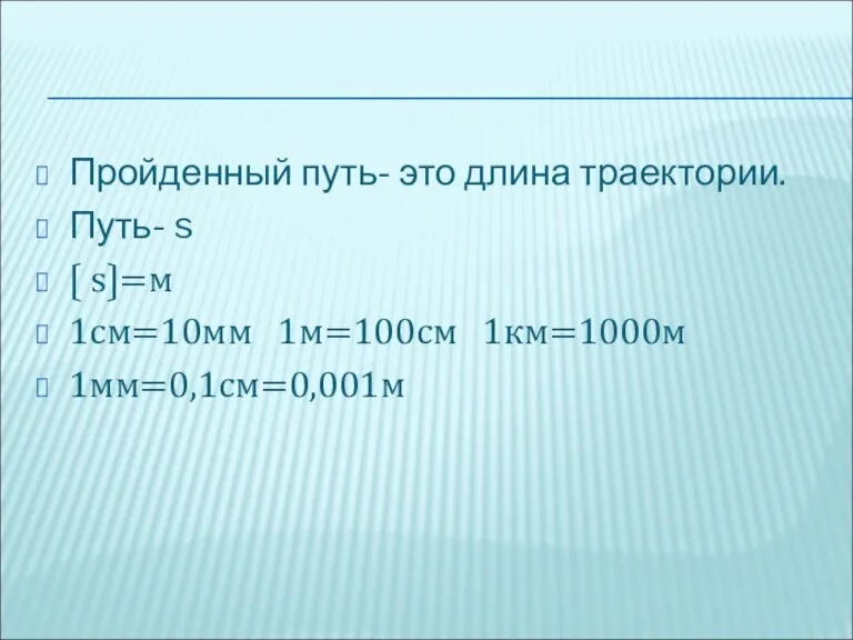 Пройденный путь- это длина траектории. Путь- s 〔 s〕=м 1см=10мм 1м=100см 1км=1000м 1мм=0,1см=0,001м