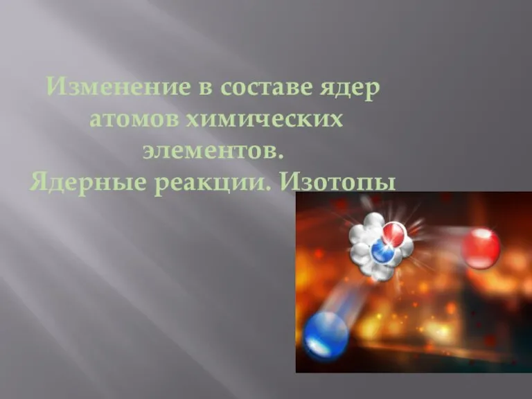 Изменение в составе ядер атомов химических элементов. Ядерные реакции. Изотопы