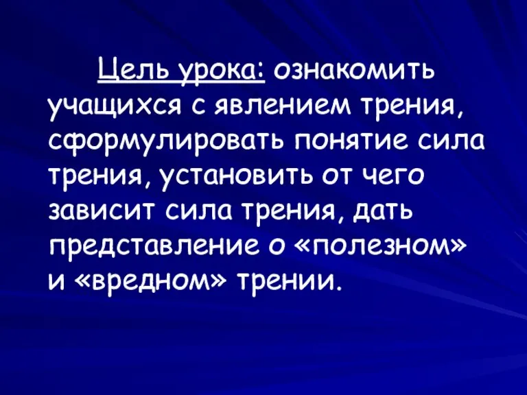 Цель урока: ознакомить учащихся с явлением трения, сформулировать понятие сила трения, установить