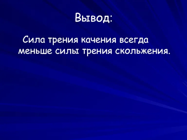 Вывод: Сила трения качения всегда меньше силы трения скольжения.