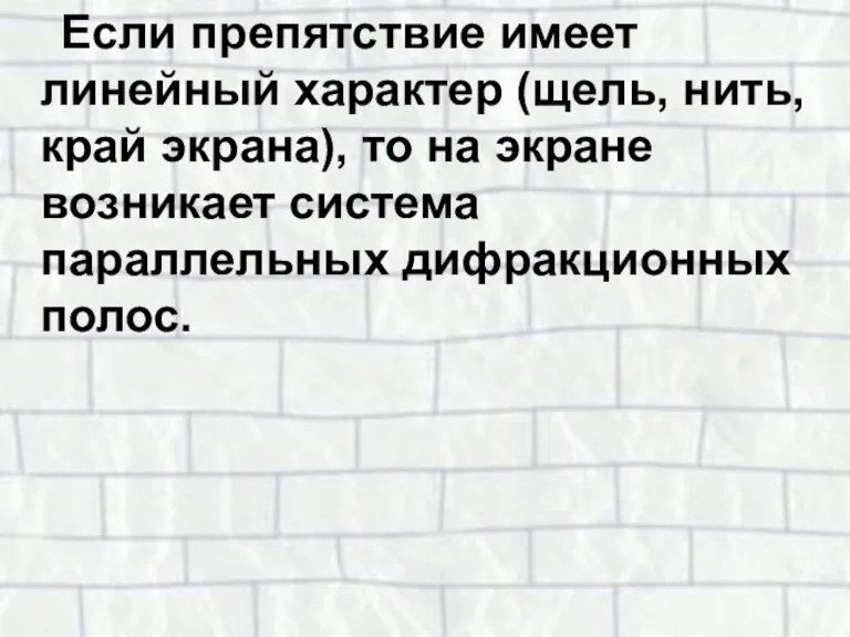 Если препятствие имеет линейный характер (щель, нить, край экрана), то на экране