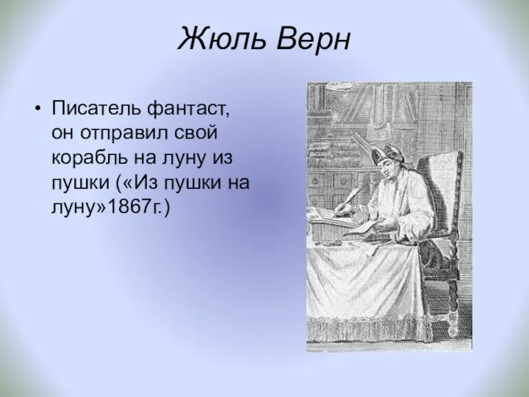 Жюль Верн Писатель фантаст, он отправил свой корабль на луну из пушки («Из пушки на луну»1867г.)