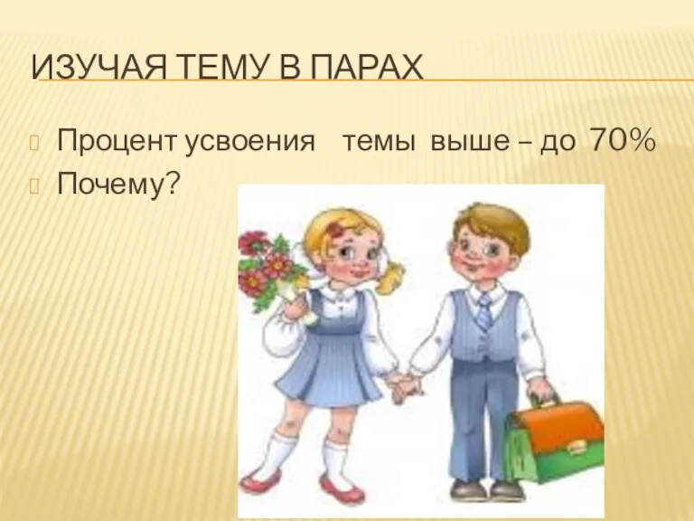 Изучая тему в парах Процент усвоения темы выше – до 70% Почему?