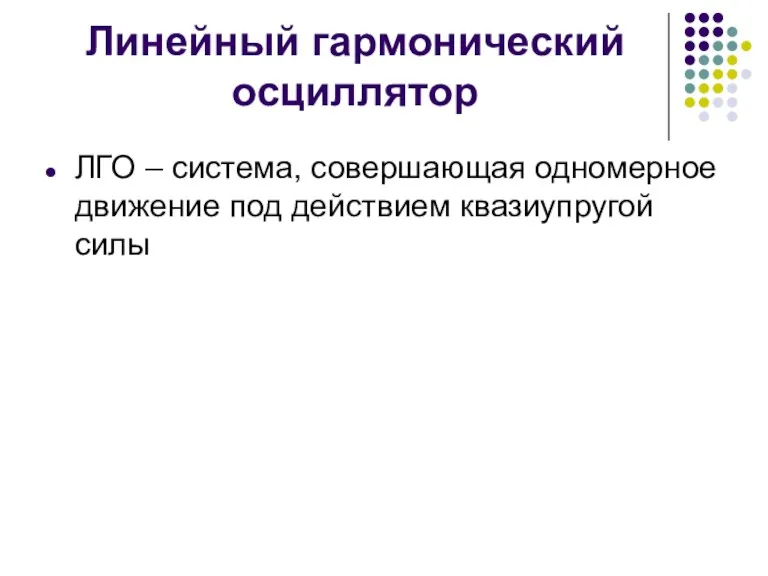 Линейный гармонический осциллятор ЛГО – система, совершающая одномерное движение под действием квазиупругой силы