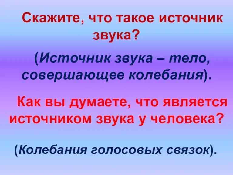 (Источник звука – тело, совершающее колебания). (Колебания голосовых связок). Как вы думаете,