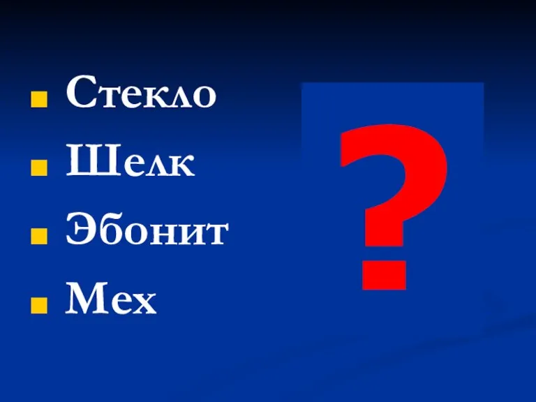 Стекло Шелк Эбонит Мех ?