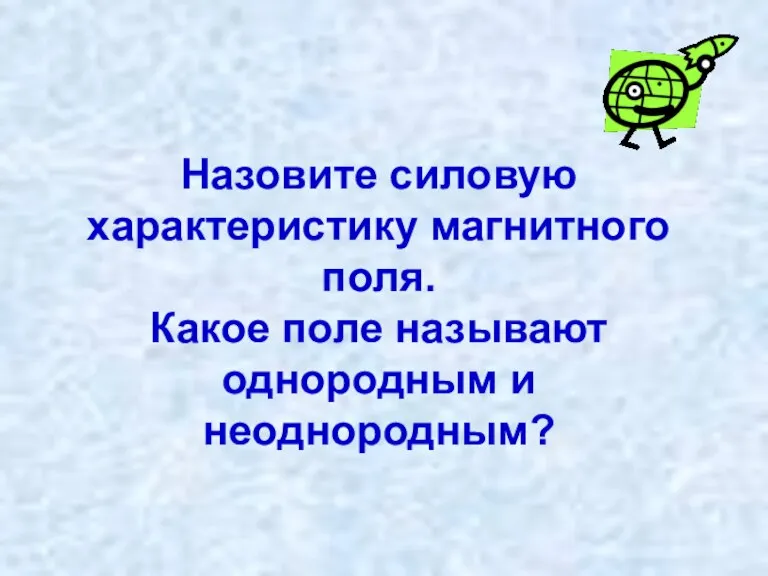 Назовите силовую характеристику магнитного поля. Какое поле называют однородным и неоднородным?