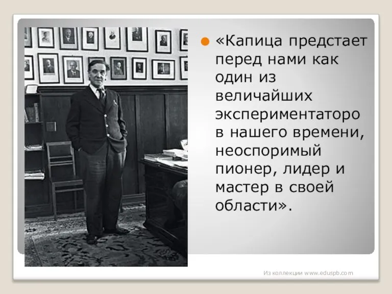 «Капица предстает перед нами как один из величайших экспериментаторов нашего времени, неоспоримый