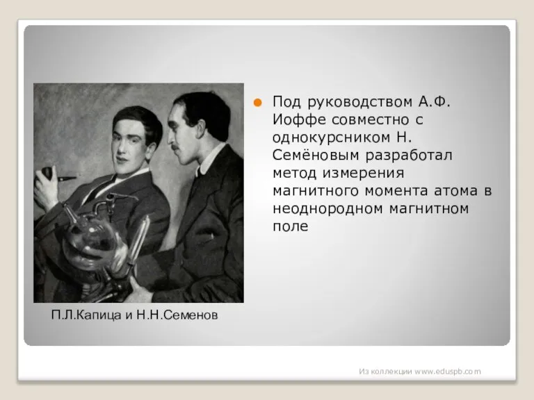 П.Л.Капица и Н.Н.Семенов Под руководством А.Ф. Иоффе совместно с однокурсником Н.Семёновым разработал