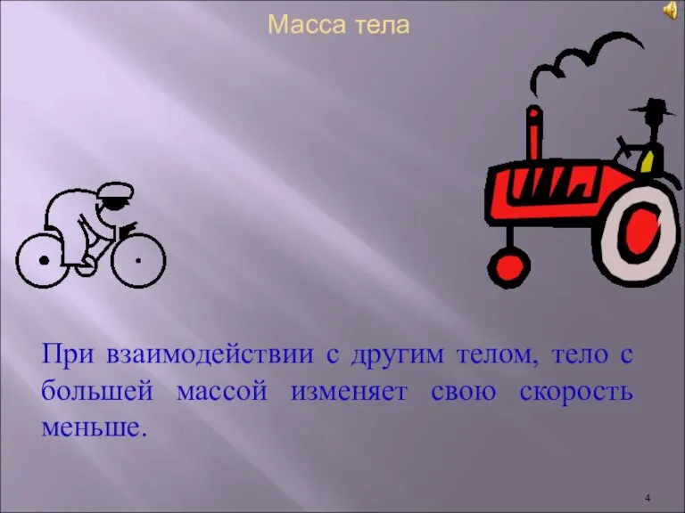 При взаимодействии с другим телом, тело с большей массой изменяет свою скорость меньше. Масса тела