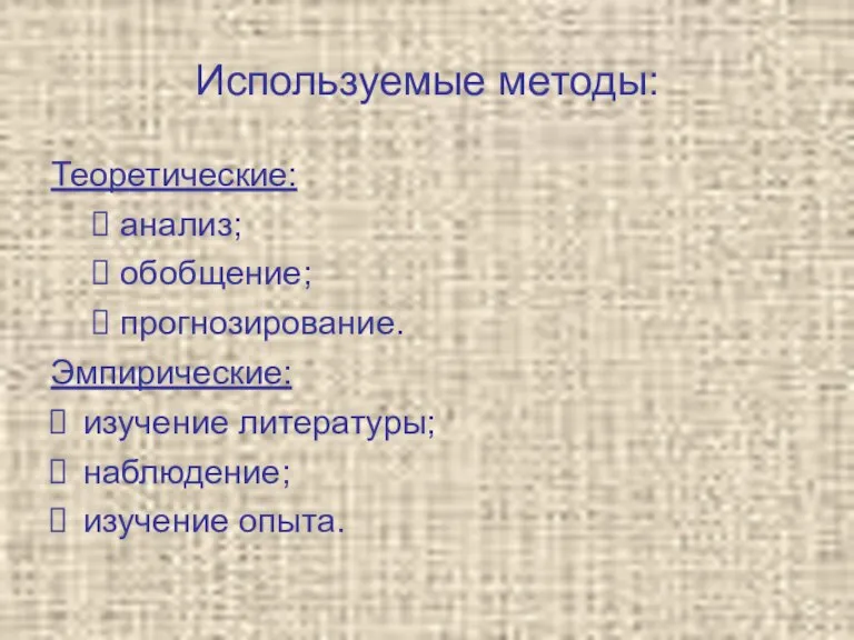 Используемые методы: Теоретические: анализ; обобщение; прогнозирование. Эмпирические: изучение литературы; наблюдение; изучение опыта.