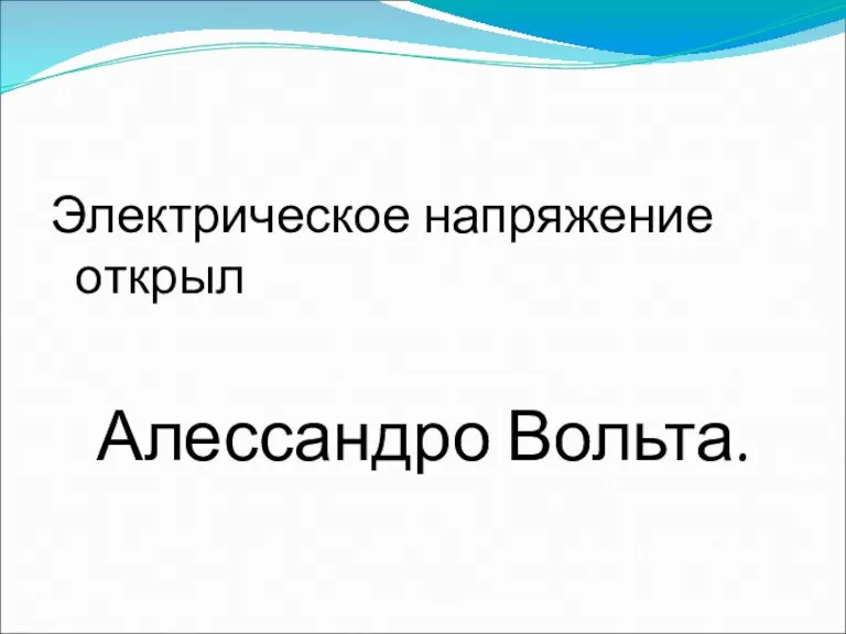 Электрическое напряжение открыл Алессандро Вольта.