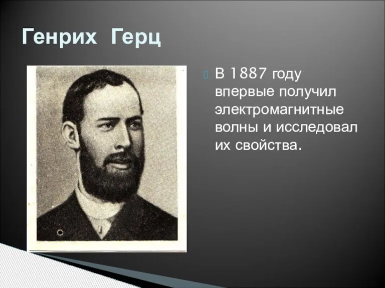 В 1887 году впервые получил электромагнитные волны и исследовал их свойства. Генрих Герц