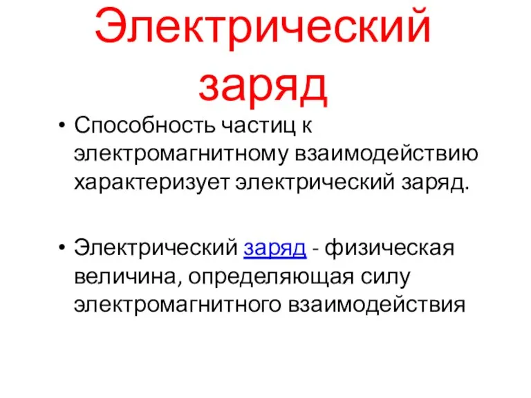 Электрический заряд Способность частиц к электромагнитному взаимодействию характеризует электрический заряд. Электрический заряд