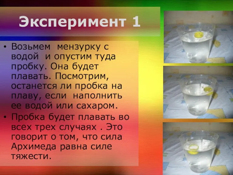 Эксперимент 1 Возьмем мензурку с водой и опустим туда пробку. Она будет