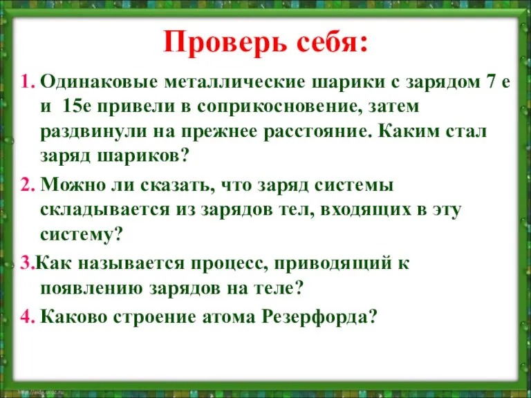 Проверь себя: 1. Одинаковые металлические шарики с зарядом 7 е и 15е