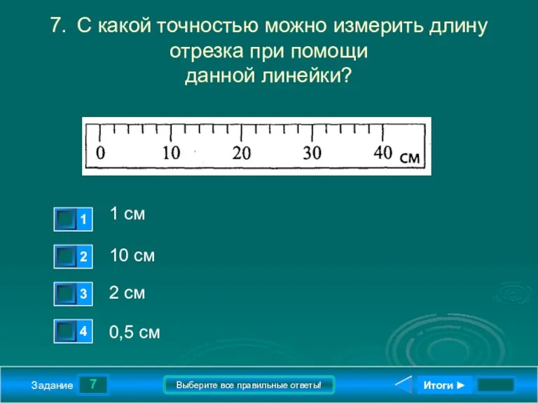 7 Задание Выберите все правильные ответы! 7. С какой точностью можно измерить