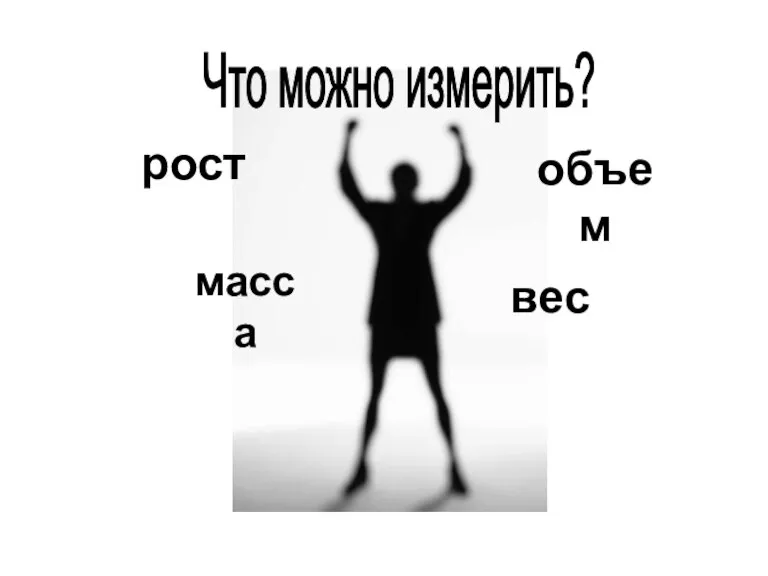 Что можно измерить? рост масса объем вес