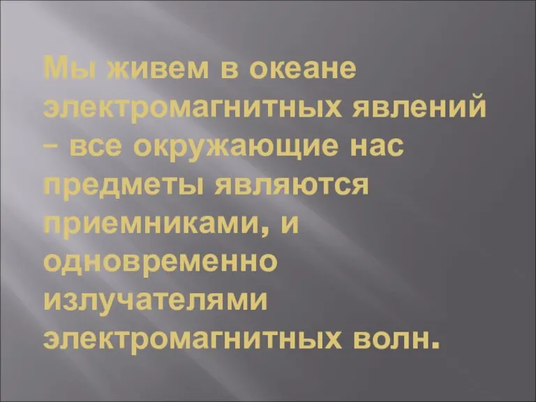 Мы живем в океане электромагнитных явлений – все окружающие нас предметы являются