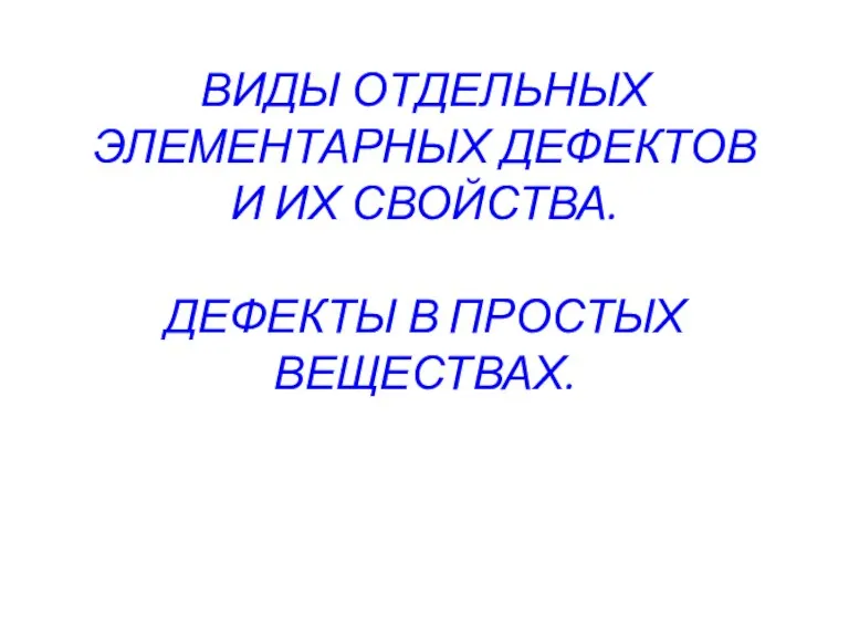 ВИДЫ ОТДЕЛЬНЫХ ЭЛЕМЕНТАРНЫХ ДЕФЕКТОВ И ИХ СВОЙСТВА. ДЕФЕКТЫ В ПРОСТЫХ ВЕЩЕСТВАХ.