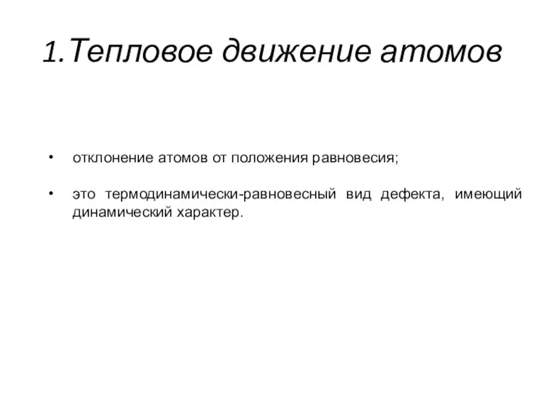 1.Тепловое движение атомов отклонение атомов от положения равновесия; это термодинамически-равновесный вид дефекта, имеющий динамический характер.