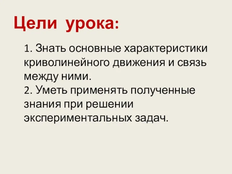 Цели урока: 1. Знать основные характеристики криволинейного движения и связь между ними.