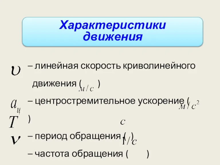 Характеристики движения – линейная скорость криволинейного движения ( ) – центростремительное ускорение