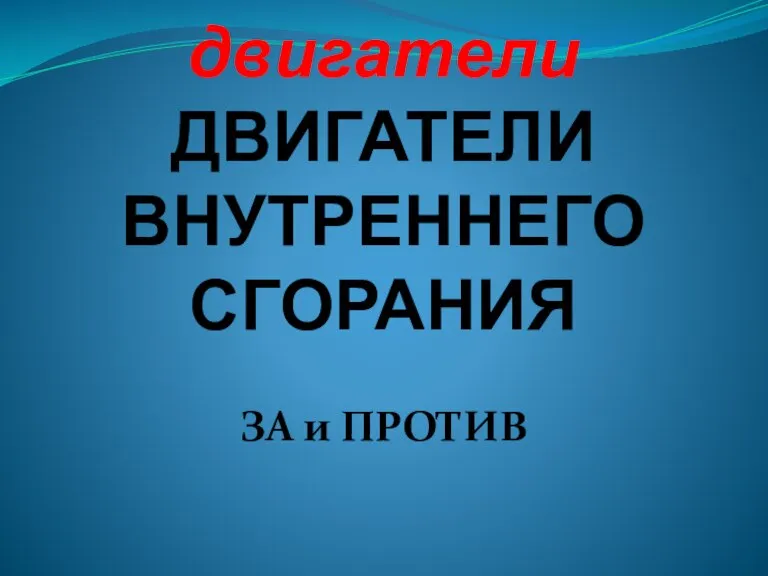 Тепловые двигатели ДВИГАТЕЛИ ВНУТРЕННЕГО СГОРАНИЯ ЗА и ПРОТИВ