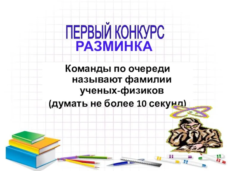 РАЗМИНКА Команды по очереди называют фамилии ученых-физиков (думать не более 10 секунд) ПЕРВЫЙ КОНКУРС