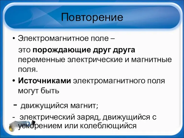 Повторение Электромагнитное поле – это порождающие друг друга переменные электрические и магнитные