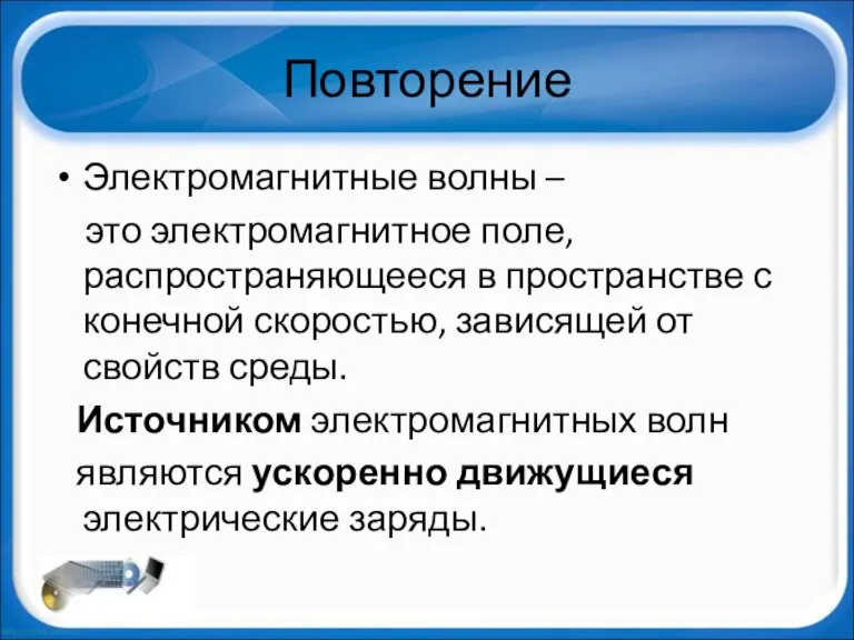 Повторение Электромагнитные волны – это электромагнитное поле, распространяющееся в пространстве с конечной