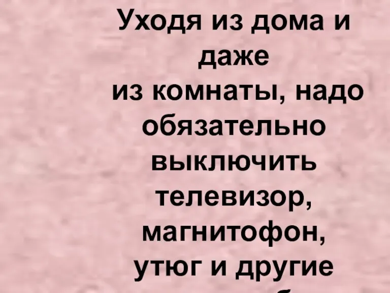 Уходя из дома и даже из комнаты, надо обязательно выключить телевизор, магнитофон, утюг и другие электроприборы.