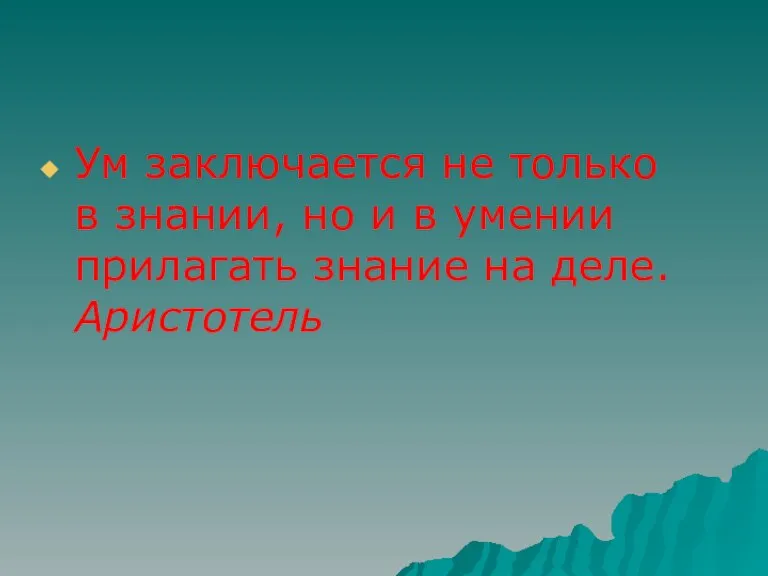 Ум заключается не только в знании, но и в умении прилагать знание на деле. Аристотель