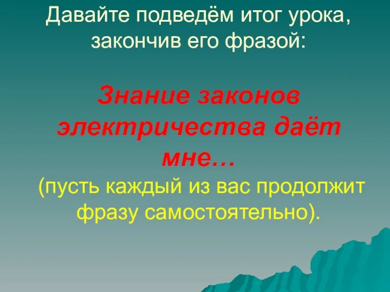 Давайте подведём итог урока, закончив его фразой: Знание законов электричества даёт мне…