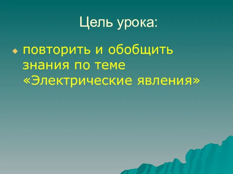 Цель урока: повторить и обобщить знания по теме «Электрические явления»