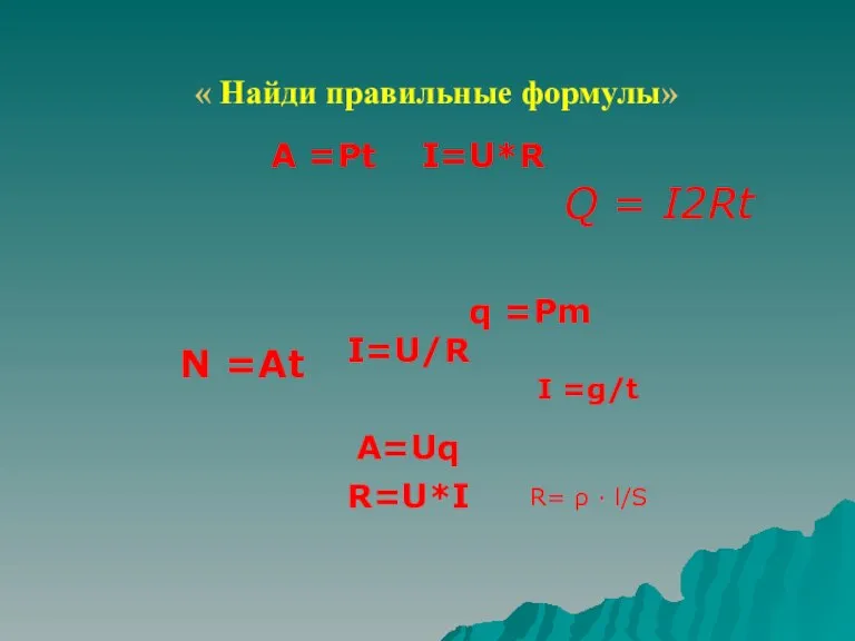 « Найди правильные формулы» A =Pt I=U*R I=U/R A=Uq R=U*I Q =