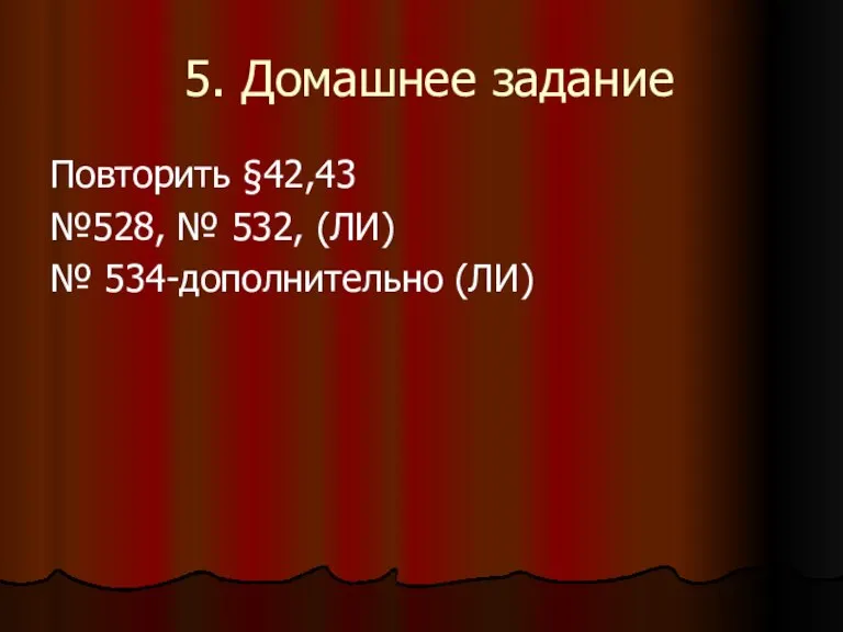 5. Домашнее задание Повторить §42,43 №528, № 532, (ЛИ) № 534-дополнительно (ЛИ)