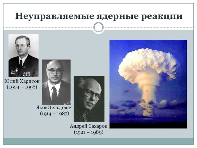 Неуправляемые ядерные реакции Юлий Харитон (1904 – 1996) Яков Зельдович (1914 –