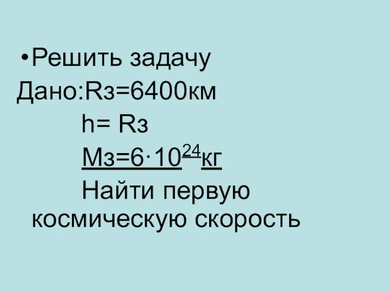 Решить задачу Дано:Rз=6400км h= Rз Мз=6·1024кг Найти первую космическую скорость