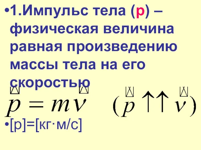 1.Импульс тела (р) – физическая величина равная произведению массы тела на его скоростью [р]=[кг·м/с]