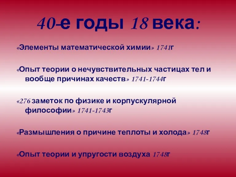 40-е годы 18 века: «Элементы математической химии» 1741г «Опыт теории о нечувствительных