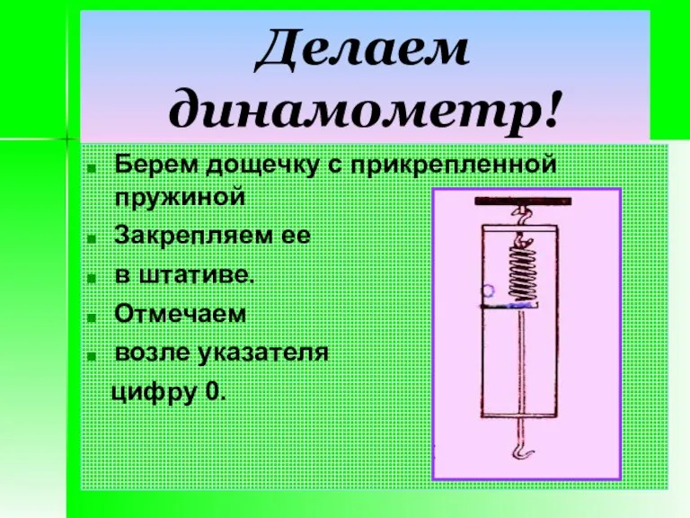 Делаем динамометр! Берем дощечку с прикрепленной пружиной Закрепляем ее в штативе. Отмечаем возле указателя цифру 0.