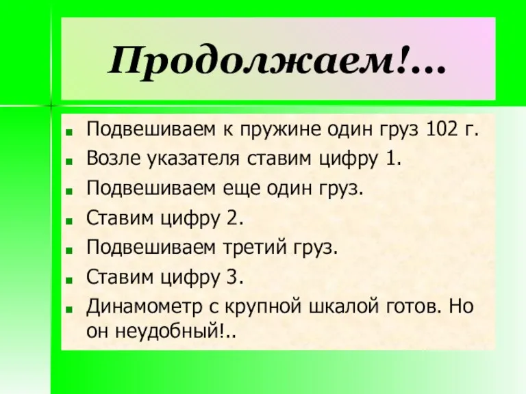 Продолжаем!... Подвешиваем к пружине один груз 102 г. Возле указателя ставим цифру